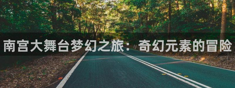 开心彩2登录地址：南宫大舞台梦幻之旅：奇幻元素的冒险