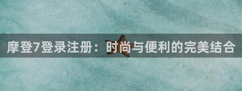 开心彩体育合法嘛：摩登7登录注册：时尚与便利的完美结合