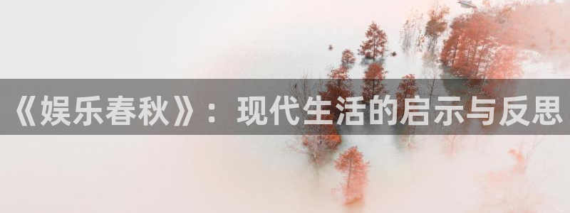 开心彩2平台登录：《娱乐春秋》：现代生活的启示与反思