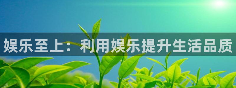 开心彩代理注册官网入口：娱乐至上：利用娱乐提升生活品质