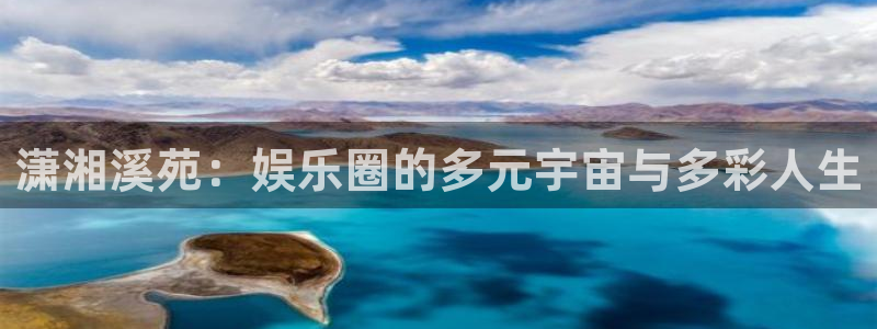 开心彩凯捷平台注册链接：潇湘溪苑：娱乐圈的多元宇宙与多彩人生