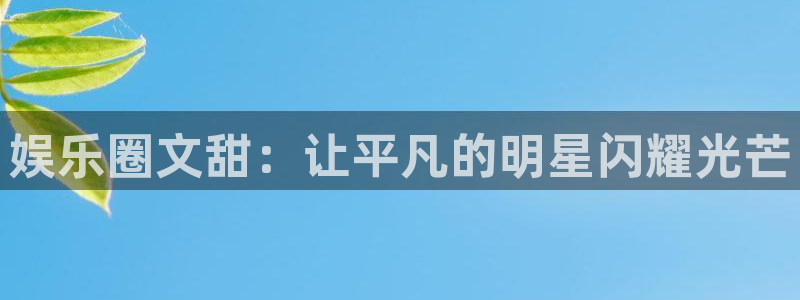 开心彩体育eon：娱乐圈文甜：让平凡的明星闪耀光芒
