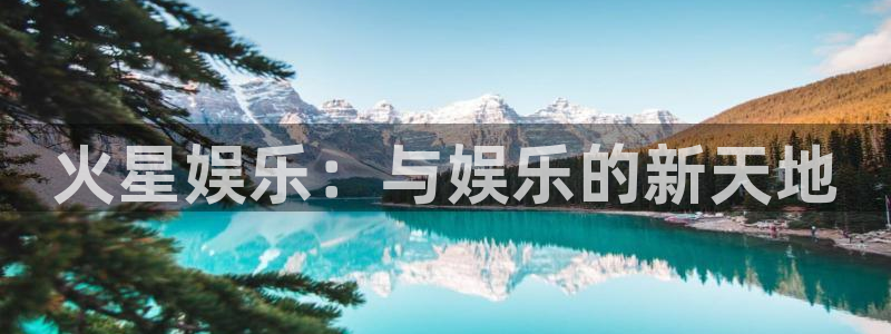 开心彩体育凯捷平台注册：火星娱乐：与娱乐的新天地