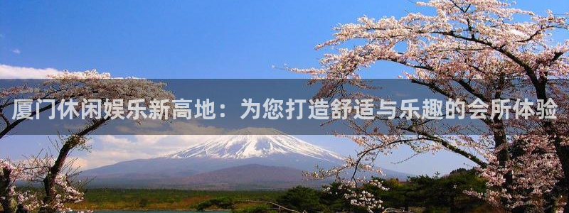 开心彩2平台登录：厦门休闲娱乐新高地：为您打造舒适与乐趣的会所体验