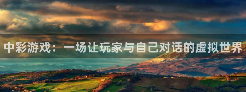 开心彩3官网：中彩游戏：一场让玩家与自己对话的虚拟世界
