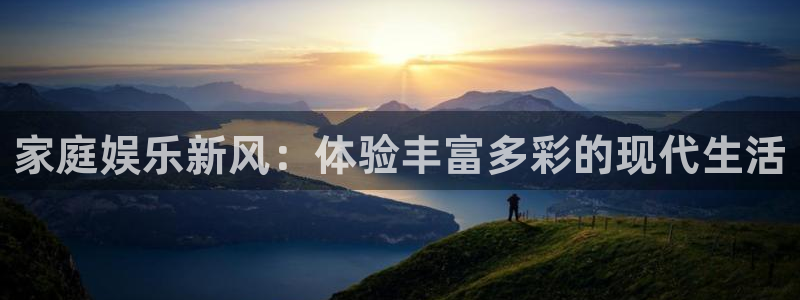 开心彩体育官网入口登录：家庭娱乐新风：体验丰富多彩的现代生活