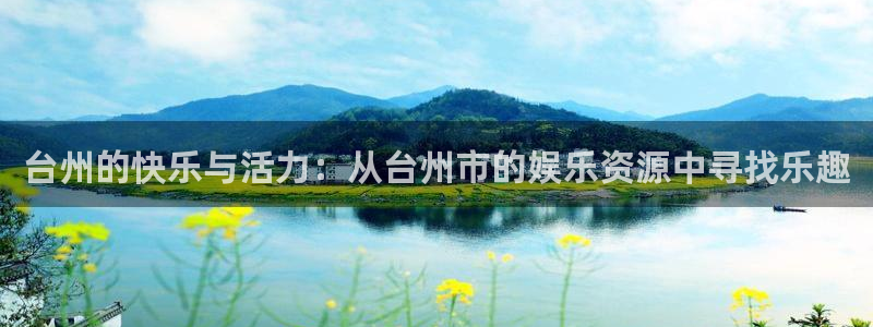 开心彩体育凯捷平台代理：台州的快乐与活力：从台州市的娱乐资源中寻找乐趣