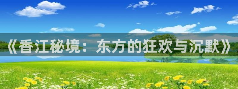 开心彩体育代理申请流程：《香江秘境：东方的狂欢与沉默》