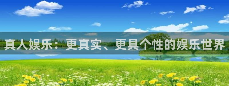 开心彩集团：真人娱乐：更真实、更具个性的娱乐世界