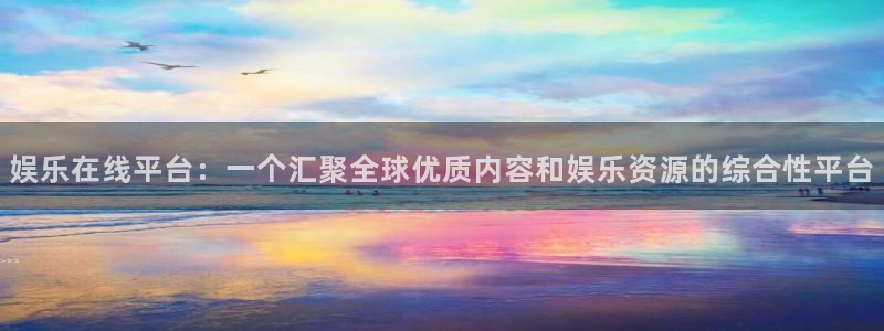 开心彩5招商：娱乐在线平台：一个汇聚全球优质内容和娱乐资源的综合性平台