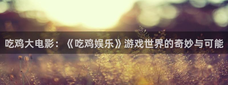 开心彩体育合法嘛：吃鸡大电影：《吃鸡娱乐》游戏世界的奇妙与可能